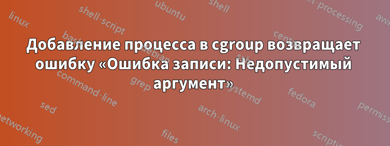 Добавление процесса в cgroup возвращает ошибку «Ошибка записи: Недопустимый аргумент»