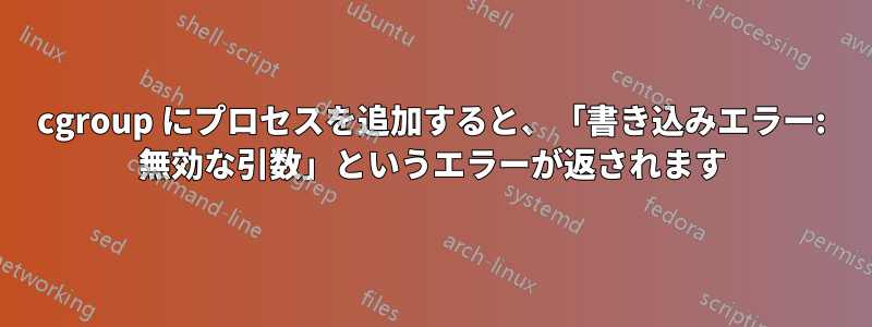 cgroup にプロセスを追加すると、「書き込みエラー: 無効な引数」というエラーが返されます