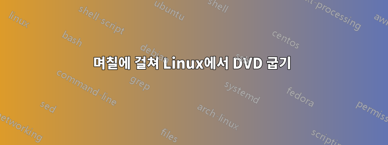 며칠에 걸쳐 Linux에서 DVD 굽기