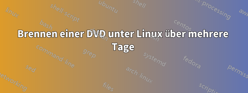 Brennen einer DVD unter Linux über mehrere Tage