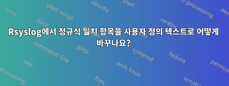 Rsyslog에서 정규식 일치 항목을 사용자 정의 텍스트로 어떻게 바꾸나요?