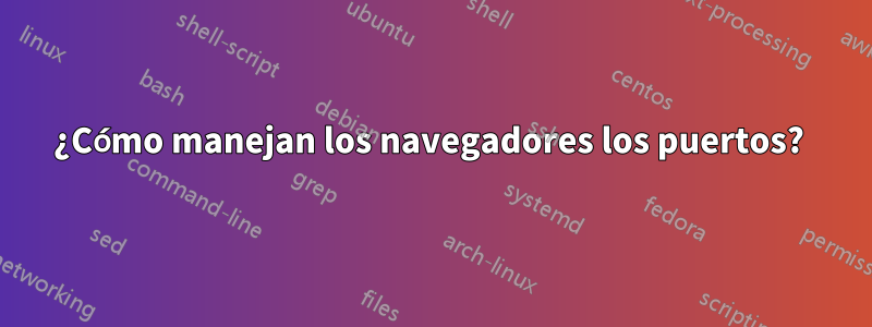 ¿Cómo manejan los navegadores los puertos? 