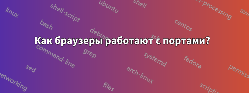 Как браузеры работают с портами? 