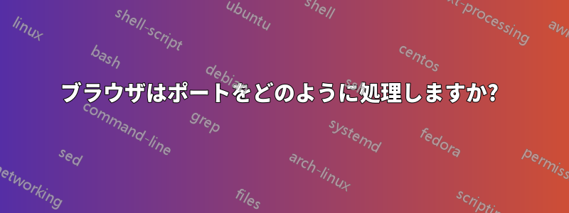 ブラウザはポートをどのように処理しますか? 
