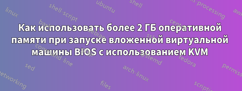 Как использовать более 2 ГБ оперативной памяти при запуске вложенной виртуальной машины BIOS с использованием KVM