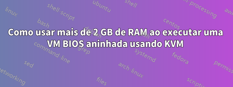 Como usar mais de 2 GB de RAM ao executar uma VM BIOS aninhada usando KVM