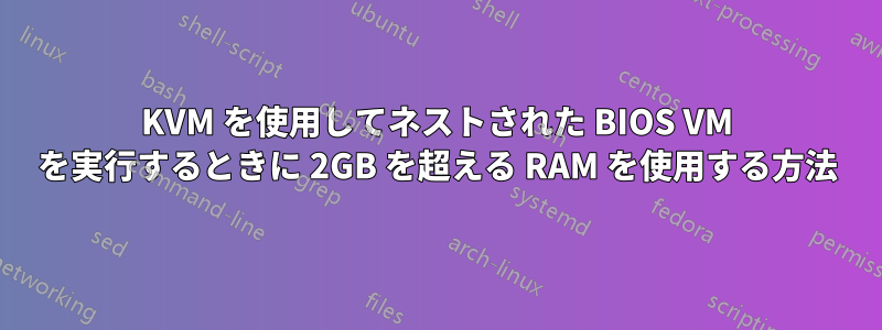 KVM を使用してネストされた BIOS VM を実行するときに 2GB を超える RAM を使用する方法