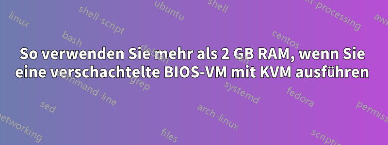So verwenden Sie mehr als 2 GB RAM, wenn Sie eine verschachtelte BIOS-VM mit KVM ausführen