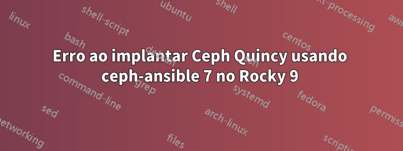 Erro ao implantar Ceph Quincy usando ceph-ansible 7 no Rocky 9