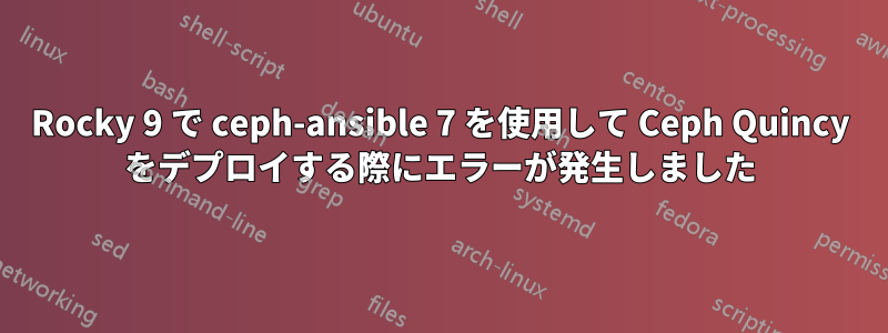 Rocky 9 で ceph-ansible 7 を使用して Ceph Quincy をデプロイする際にエラーが発生しました