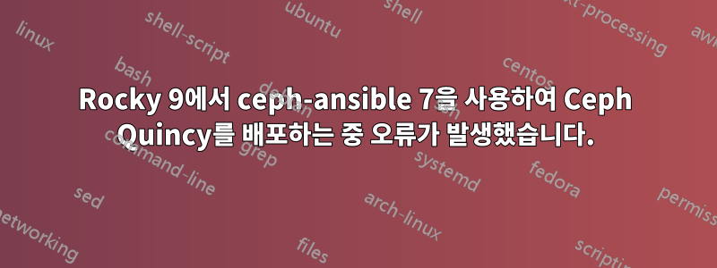 Rocky 9에서 ceph-ansible 7을 사용하여 Ceph Quincy를 배포하는 중 오류가 발생했습니다.