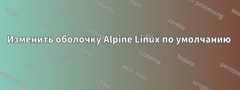 Изменить оболочку Alpine Linux по умолчанию