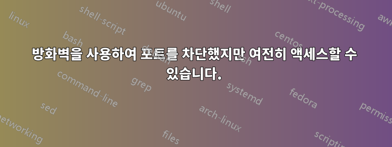 방화벽을 사용하여 포트를 차단했지만 여전히 액세스할 수 있습니다.