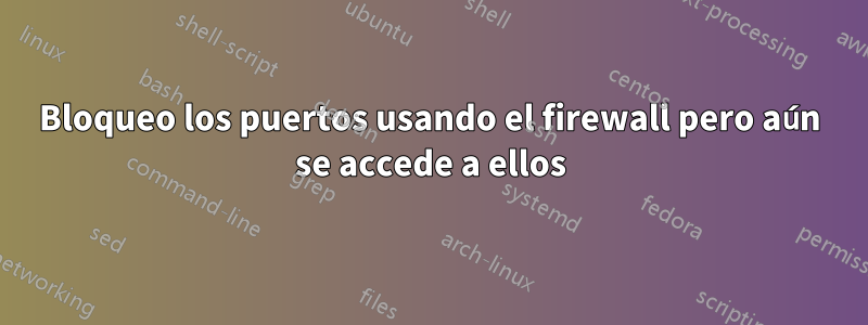 Bloqueo los puertos usando el firewall pero aún se accede a ellos