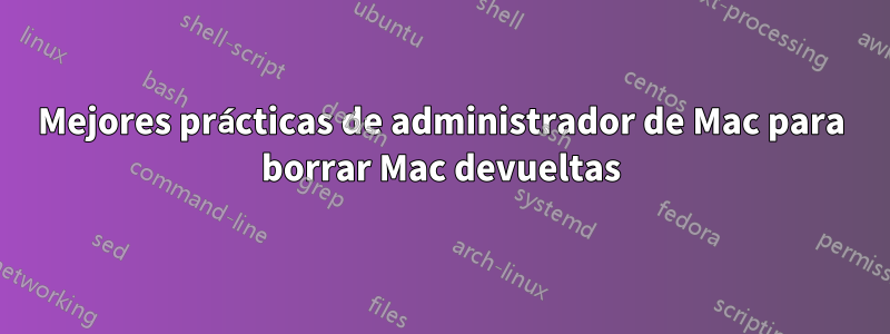 Mejores prácticas de administrador de Mac para borrar Mac devueltas