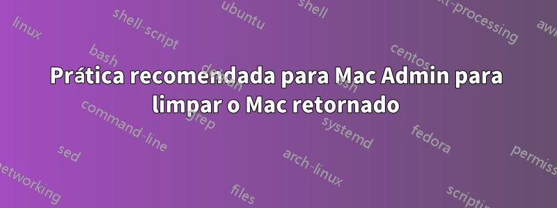 Prática recomendada para Mac Admin para limpar o Mac retornado