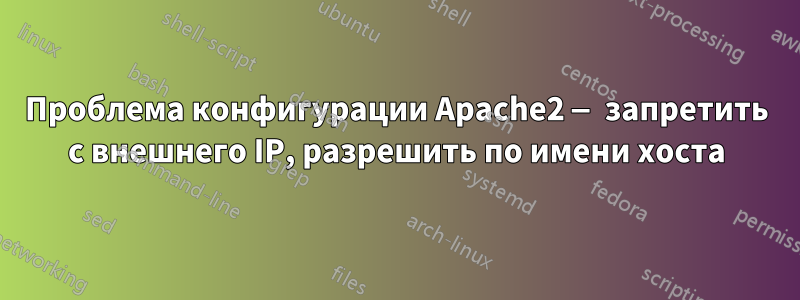 Проблема конфигурации Apache2 — запретить с внешнего IP, разрешить по имени хоста