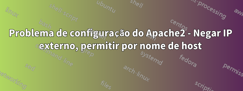 Problema de configuração do Apache2 - Negar IP externo, permitir por nome de host