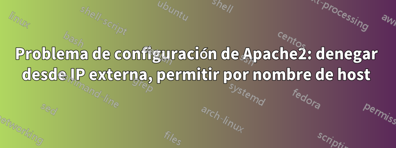 Problema de configuración de Apache2: denegar desde IP externa, permitir por nombre de host