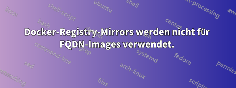 Docker-Registry-Mirrors werden nicht für FQDN-Images verwendet.