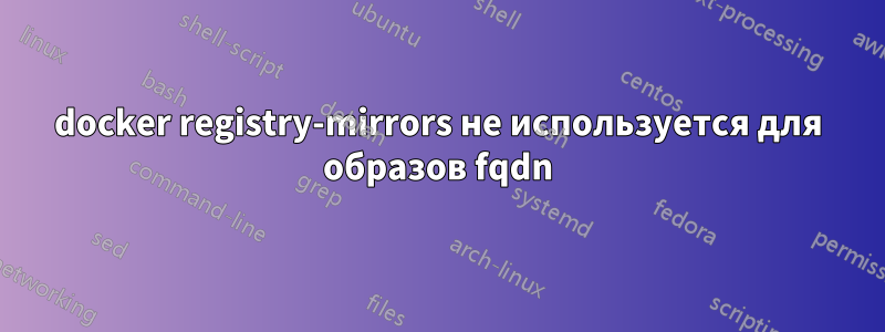 docker registry-mirrors не используется для образов fqdn