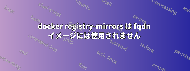 docker registry-mirrors は fqdn イメージには使用されません