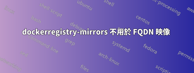 dockerregistry-mirrors 不用於 FQDN 映像