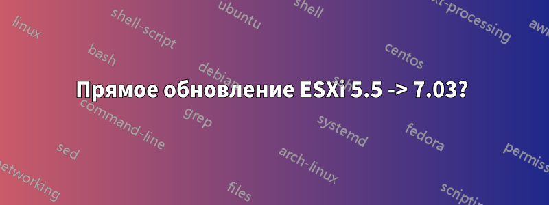 Прямое обновление ESXi 5.5 -> 7.03?