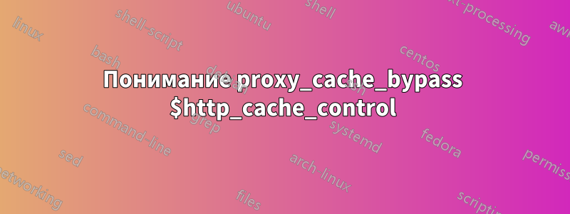 Понимание proxy_cache_bypass $http_cache_control