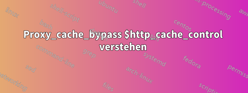 Proxy_cache_bypass $http_cache_control verstehen