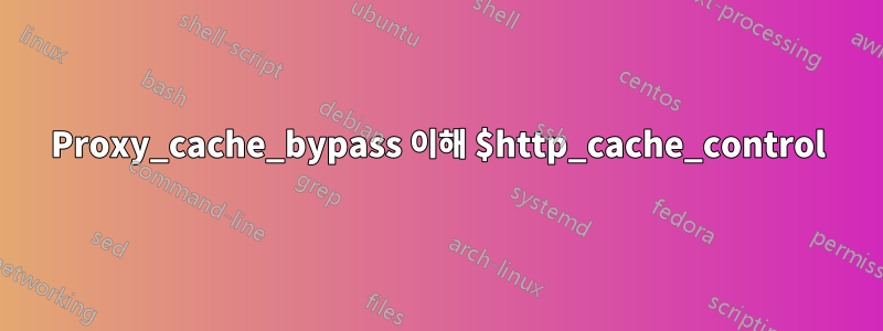 Proxy_cache_bypass 이해 $http_cache_control