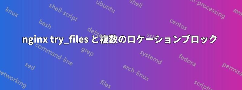 nginx try_files と複数のロケーションブロック