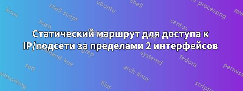 Статический маршрут для доступа к IP/подсети за пределами 2 интерфейсов