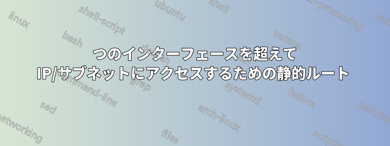 2 つのインターフェースを超えて IP/サブネットにアクセスするための静的ルート