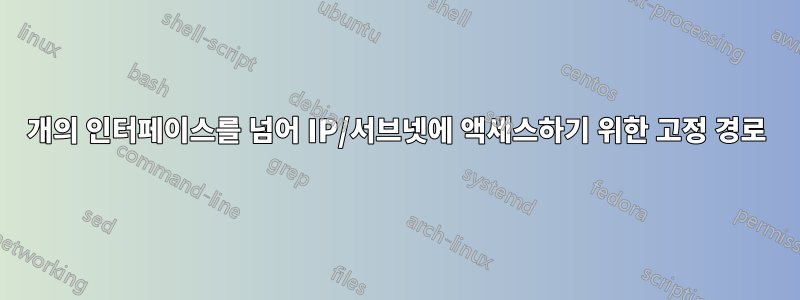 2개의 인터페이스를 넘어 IP/서브넷에 액세스하기 위한 고정 경로
