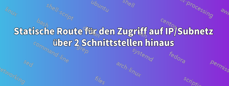 Statische Route für den Zugriff auf IP/Subnetz über 2 Schnittstellen hinaus