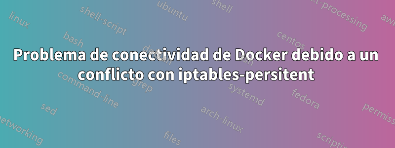 Problema de conectividad de Docker debido a un conflicto con iptables-persitent