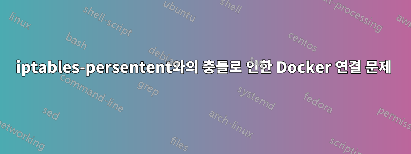 iptables-persentent와의 충돌로 인한 Docker 연결 문제