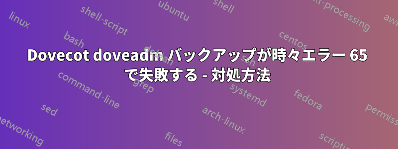 Dovecot doveadm バックアップが時々エラー 65 で失敗する - 対処方法