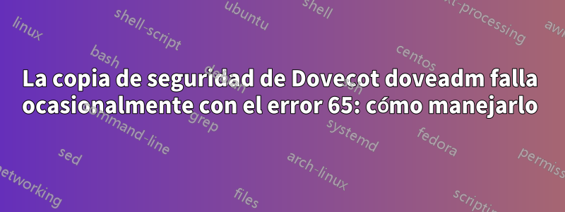 La copia de seguridad de Dovecot doveadm falla ocasionalmente con el error 65: cómo manejarlo