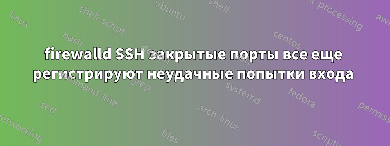 firewalld SSH закрытые порты все еще регистрируют неудачные попытки входа