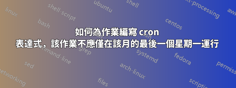 如何為作業編寫 cron 表達式，該作業不應僅在該月的最後一個星期一運行