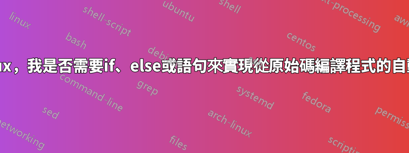 Linux，我是否需要if、else或語句來實現從原始碼編譯程式的自動化