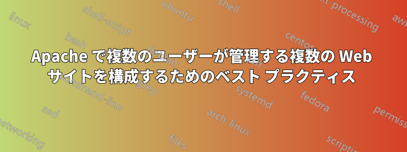 Apache で複数のユーザーが管理する複数の Web サイトを構成するためのベスト プラクティス