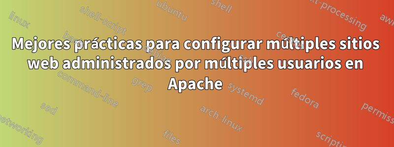 Mejores prácticas para configurar múltiples sitios web administrados por múltiples usuarios en Apache