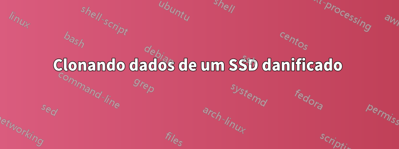 Clonando dados de um SSD danificado