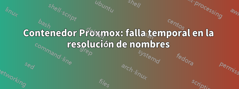 Contenedor Proxmox: falla temporal en la resolución de nombres