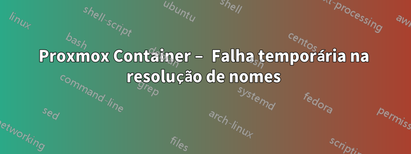 Proxmox Container – Falha temporária na resolução de nomes