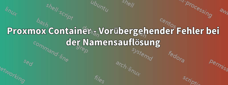 Proxmox Container - Vorübergehender Fehler bei der Namensauflösung