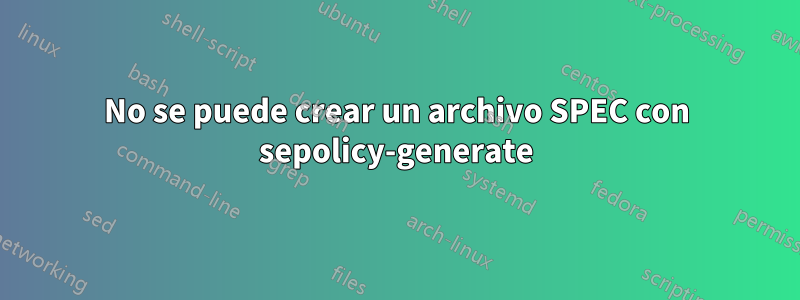 No se puede crear un archivo SPEC con sepolicy-generate